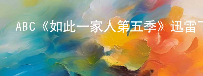 陳啟均的動漫綜藝大全,ABC《如此一家人第五季》迅雷下載/在線觀看/百度云-都市/情感-美劇天堂